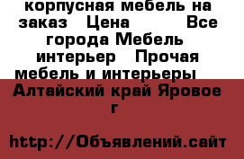 корпусная мебель на заказ › Цена ­ 100 - Все города Мебель, интерьер » Прочая мебель и интерьеры   . Алтайский край,Яровое г.